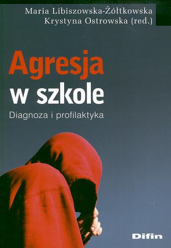 Okładka książki Agresja w szkole : diagnoza i profilaktyka / Maria Libiszowska-Żółtkowska, Krystyna Ostrowska (red.).