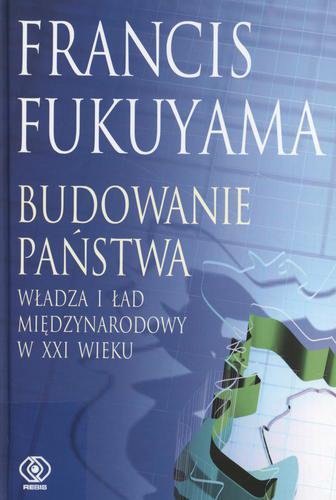 Okładka książki Budowanie państwa : władza i ład międzynarodowy w XXI wieku / Francis Fukuyama ; przekład Jacek Serwański.