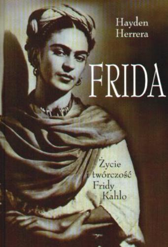 Okładka książki Frida : życie i twórczość Fridy Kahlo / Hayden Herrera ; z angielskiego przełożyła Barbara Cendrowska.