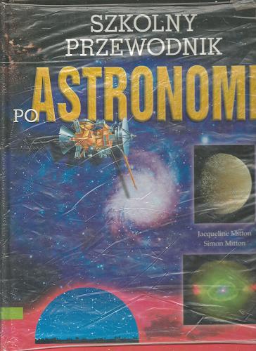 Okładka książki Szkolny przewodnik po astronomii / Jacqueline Mitton ; Simon Mitton ; tł. Hanna Turczyn-Zalewska.