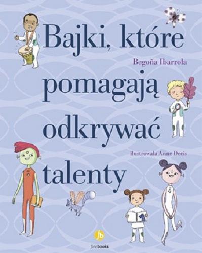 Okładka książki Bajki, które pomagają odkrywać talenty / Bego?a Ibarrola ; ilustrowała Anne Decis ; przełożyła Katarzyna Okrasko.