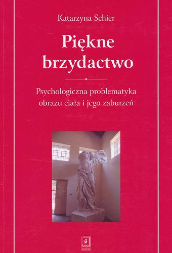 Okładka książki Piękne brzydactwo : psychologiczna problematyka obrazu ciała i jego zaburzeń / Katarzyna Schier.