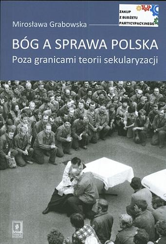 Okładka książki Bóg a sprawa polska : poza granicami teorii sekularyzacji / Mirosława Grabowska.