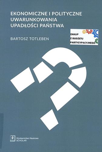 Okładka książki Ekonomiczne i polityczne uwarunkowania upadłości państwa / Bartosz Totleben.
