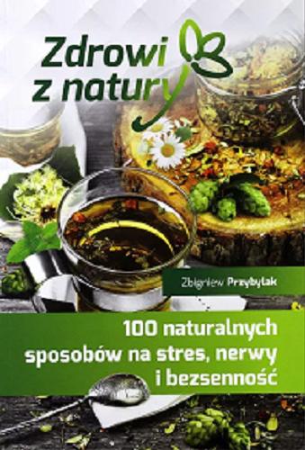 Okładka książki 100 naturalnych sposobów na stres, nerwy i bezsenność / Zbigniew Przybylak.