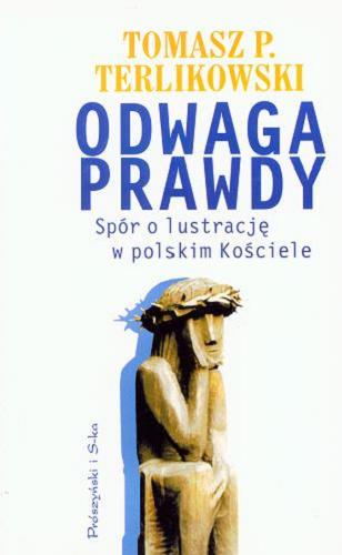 Okładka książki Odwaga prawdy : spór o lustrację w polskim Kościele / Tomasz P Terlikowski.