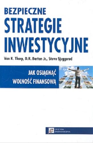 Okładka książki Bezpieczne strategie inwestycyjne : jak osiągnąć wolność finansową / Van K. Tharp, D. R. Barton Jr., Steve Sjuggerud ; przełożył Tomasz Słupek.