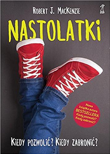 Okładka książki Nastolatki : kiedy pozwolić? Kiedy zabronić? / Robert J. MacKenzie ; przekład Anna Sawicka-Chrapkowicz.