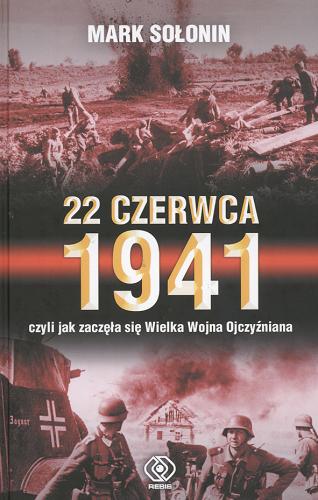 Okładka książki 22 czerwca 1941 czyli Jak zaczęła się Wielka Wojna ojczyźniana / Mark Sołonin ; przekł. Tomasz Lisiecki.