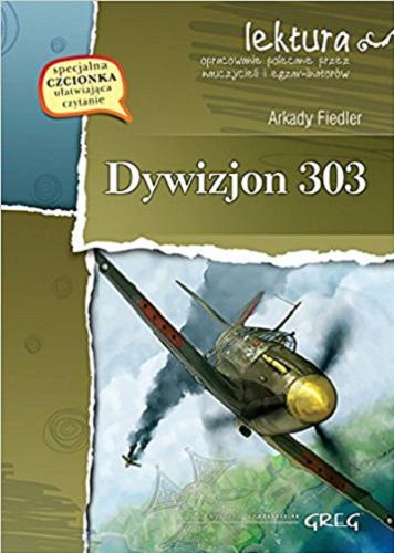 Okładka książki Dywizjon 303 / Arkady Fiedler ; opracowanie Katarzyna Ćwiękała ; fotografie autorstwa Arkadego Fiedlera.