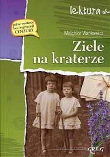Okładka książki Ziele na kraterze / Melchior Wańkowicz ; opracowanie tekstu i posłowie: Grzegorz Nowak.