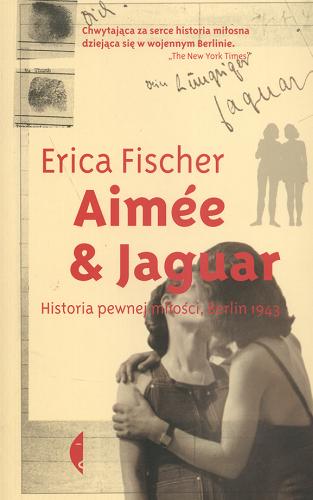 Okładka książki Aimee i Jaguar : historia pewnej miłości, Berlin 1943 / Erica Fischer ; przełożyła Katarzyna Weintraub.