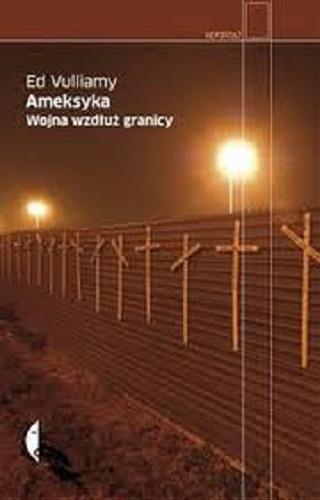 Okładka książki Ameksyka : wojna wzdłuż granicy / Ed Vulliamy ; przeł. [z ang.] Janusz Ochab.