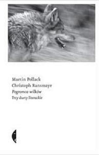 Okładka książki Pogromca wilków : trzy duety literackie / Christoph Ransmayr, Martin Pollack ; przeł. [z niem.] Karolina Niedenthal.