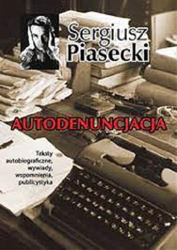 Okładka  Autodenuncjacja : teksty autobiograficzne, wywiady, wspomnienia, publicystyka / Sergiusz Piasecki ; zebrał, opracował i przedmową poprzedził Krzysztof Polechoński.