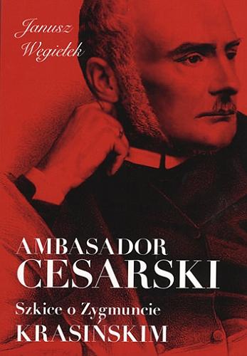 Okładka książki Ambasador cesarski : szkice o Zygmuncie Krasińskim / Janusz Węgiełek.