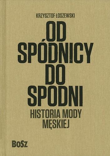 Okładka książki Od spódnicy do spodni : historia mody męskiej / Krzysztof Łoszewski.