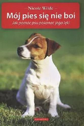 Okładka książki Mój pies się nie boi : jak pomóc psu pokonać jego lęki / Nicole Wilde ; przekł. Magda Urban.