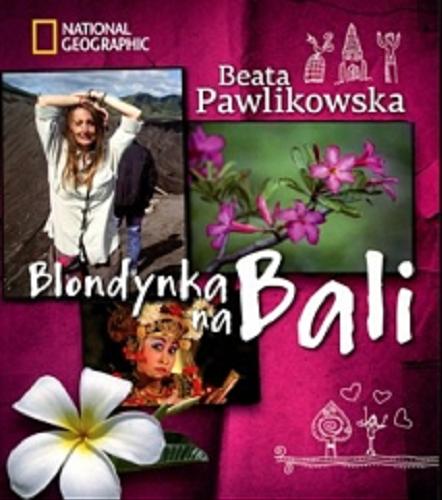 Okładka książki Blondynka na Bali / tekst, zdj. i rys. Beata Pawlikowska ; National Geographic.