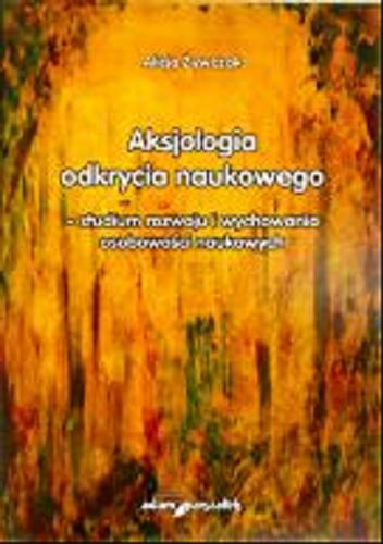 Okładka książki Aksjologia odkrycia naukowego - studium rozwoju i wychowania osobowści naukowych / Alicja Żywczok.
