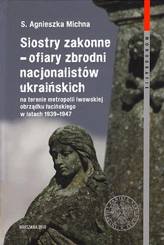 Siostry zakonne - ofiary zbrodni nacjonalistów ukraińskich : na terenie metropolii lwowskiej obrządku łacińskiego w latach 1939-1947 Tom 61