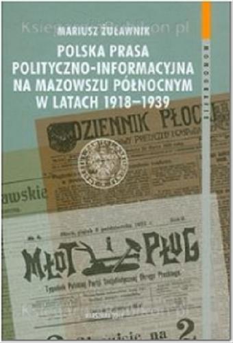 Okładka książki Polska prasa polityczno-informacyjna na Mazowszu Północnym w latach 1918-1939 / Mariusz Żuławnik ; [recenzenci Norbert Wójtowicz, Wiesław Jan Wysocki].