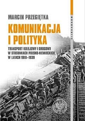Komunikacja i polityka : transport kolejowy i drogowy w stosunkach polsko-niemieckich w latach 1918-1939 Tom 108
