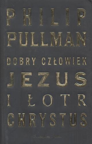 Okładka książki Dobry człowiek Jezus i łotr Chrystus / Philip Pullman; przeł. [z ang.] Ludwik Stawowy