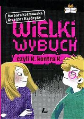Okładka książki Wielki wybuch czyli K. kontra K. / Barbara Kosmowska, Grzegorz Kasdepke ; zilustrowała Anna Wielbut.