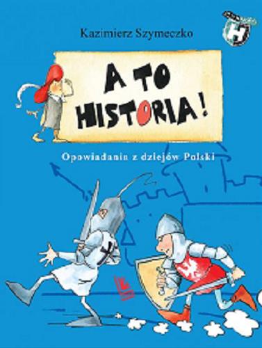 Okładka książki A to historia! : opowiadania z dziejów Polski / Kazimierz Szymeczko ; ilustrowała Aneta Krella-Moch.