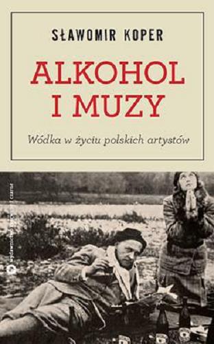 Okładka książki Alkohol i muzy : wódka w życiu polskich artystów / Sławomir Koper.