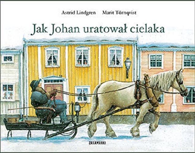 Okładka książki Jak Johan uratował cielaka / Astrid Lindgren ; ilustrowała Marit Törnqvist ; przełożyła ze szwedzkiego Anna Węgleńska.