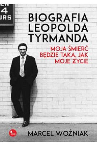 Okładka książki Biografia Leopolda Tyrmanda : moja śmierć będzie taka jak moje życie / Marcel Woźniak.
