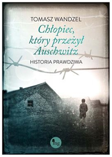Okładka książki Chłopiec, który przeżył Auschwitz. Historia prawdziwa / Tomasz Wandzel.