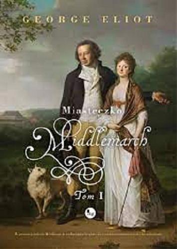 Okładka książki Miasteczko Middlemarch. T. 1 / George Eliot ; tłumaczenie Anna Przedpełska-Trzeciakowska.