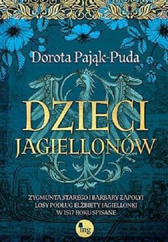 Okładka  Dzieci Jagiellonów : Zygmunta Starego i Barbary Zapolyi losy podług Elżbiety Jagiellonki w 1517 roku spisane / Dorota Pająk-Puda.