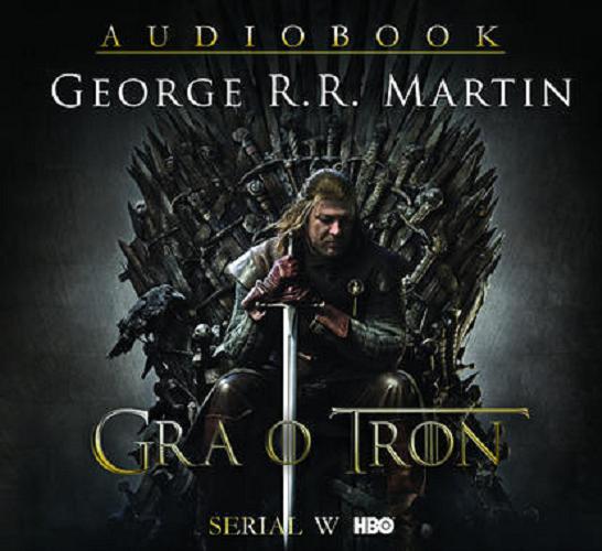 Okładka książki Gra o tron : [ Dokument dźwiękowy ] / George R. R. Martin ; tłumacz Paweł Kruk.