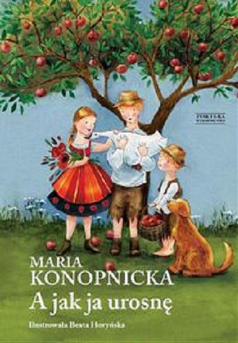 Okładka książki A jak ja urosnę / Maria Konopnicka ; il. Beata Horyńska.
