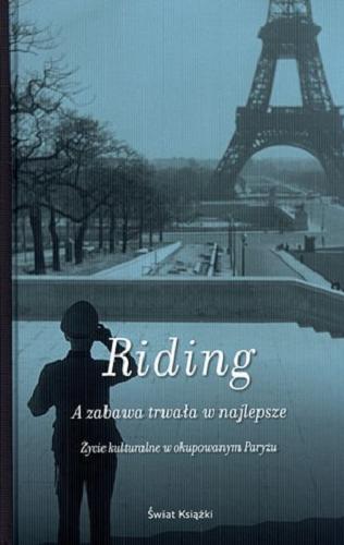 Okładka książki A zabawa trwała w najlepsze : życie kulturalne w okupowanym Paryżu / Alan Riding ; z angielskiego przełożył Piotr Tarczyński.