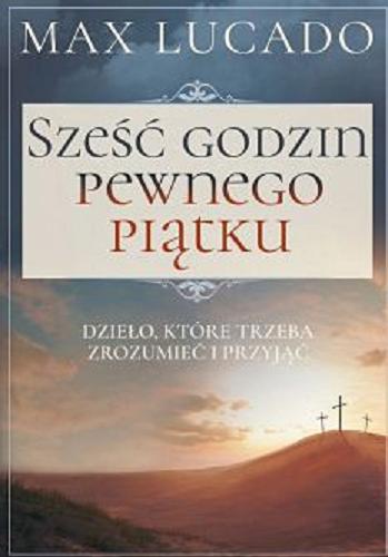 Okładka książki Sześć godzin pewnego piątku / Max Lucado ; [tłumaczenie: Jerzy Kozłowski].