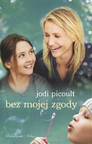 Okładka książki Bez mojej zgody / Jodi Picoult ; przełożył Michał Juszkiewicz.