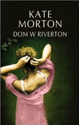 Okładka książki Dom w Riverton / Kate Morton ; z angielskigo przełożyła Anna Gralak.