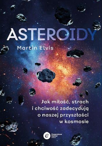 Okładka  Asteroidy : jak miłość, strach i chciwość zadecydują o naszej przyszłości w kosmosie / Martin Elvis ; tłumaczenie Klaudia Żerańska.