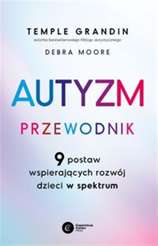Okładka książki Autyzm : przewodnik : 9 postaw wspierających rozwój dzieci w spektrum / Temple Grandin, Debra Moore ; tłumaczenie: Agnieszka Liszka-Drążkiewicz.