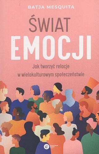 Okładka  Świat emocji : jak tworzyć relacje w wielokulturowym społeczeństwie / Batja Mesquita ; tłumaczenie Kinga Wołoszyn.