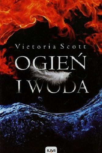 Okładka książki Ogień i woda / Victoria Scott ; przełożyła Marzena Dziewońska.