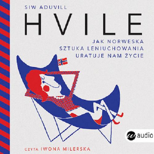 Okładka książki Hvile : [Dokument dźwiękowy] jak norweska sztuka leniuchowania uratuje nam życie / Siw Aduvill ; tłumaczenie Małgorzata Rost.