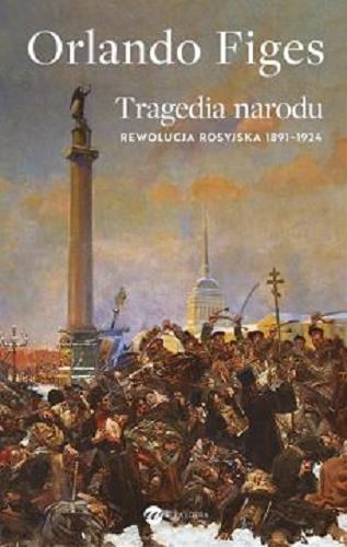 Okładka  Tragedia narodu : rewolucja rosyjska 1891-1924 / Orlando Figes ; przełożyła Beata Hrycak.