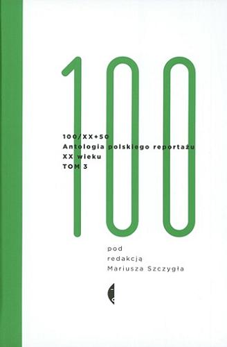 Okładka książki 100/XX+50 : antologia polskiego reportażu XX wieku. T. 3, 1910-2000 / pod redakcją Mariusza Szczygła.