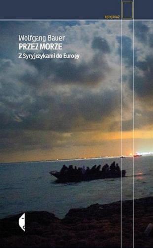 Okładka książki Przez morze : z Syryjczykami do Europy / Wolfgang Bauer ; przełożyła [z niemieckiego] Elżbieta Kalinowska ; zdjęcia Stanislav Krupar.